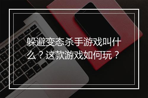 躲避变态杀手游戏叫什么？这款游戏如何玩？