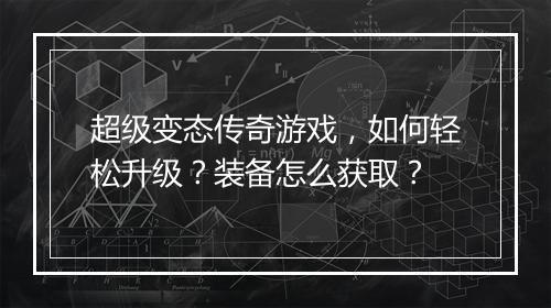 超级变态传奇游戏,如何轻松升级?装备怎么获取?