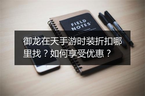 御龙在天手游时装折扣哪里找?如何享受优惠?