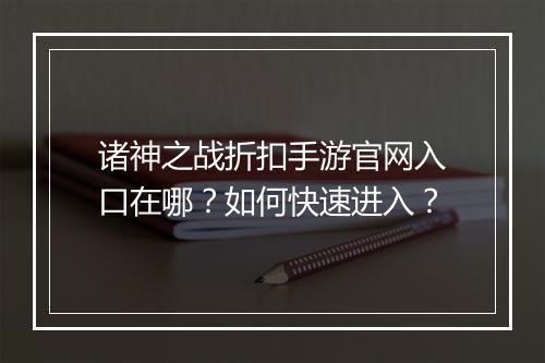 诸神之战折扣手游官网入口在哪?如何快速进入?