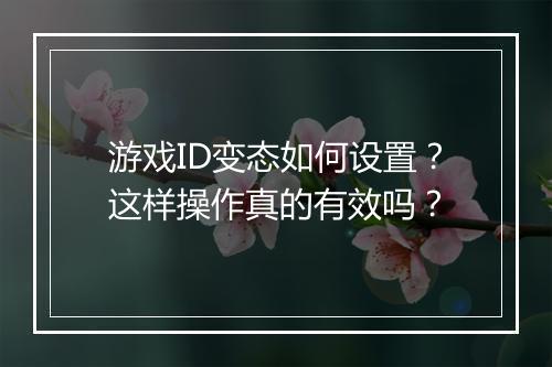 游戏ID变态如何设置?这样操作真的有效吗?