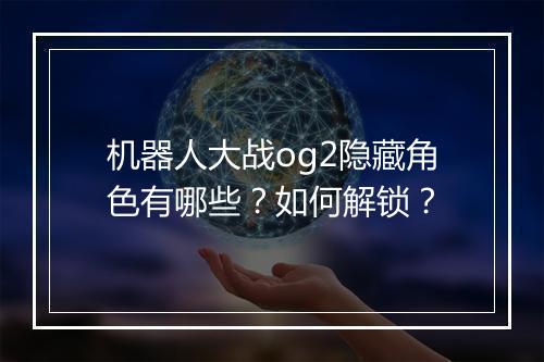 机器人大战og2隐藏角色有哪些?如何解锁?