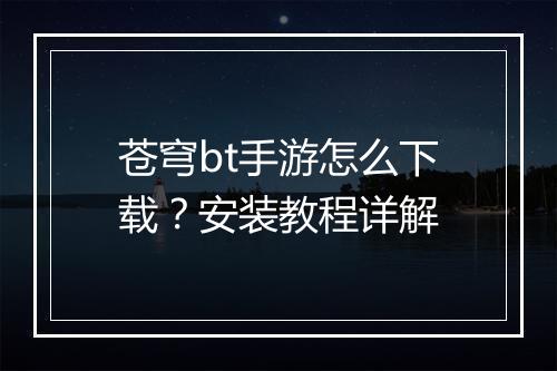 苍穹bt手游怎么下载?安装教程详解