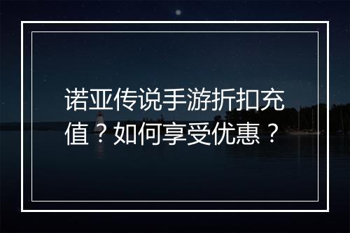 诺亚传说手游折扣充值?如何享受优惠?