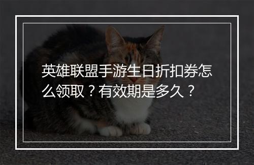英雄联盟手游生日折扣券怎么领取?有效期是多久?