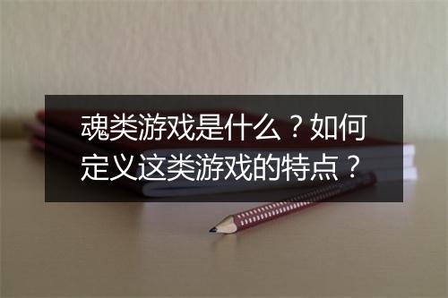 魂类游戏是什么?如何定义这类游戏的特点?