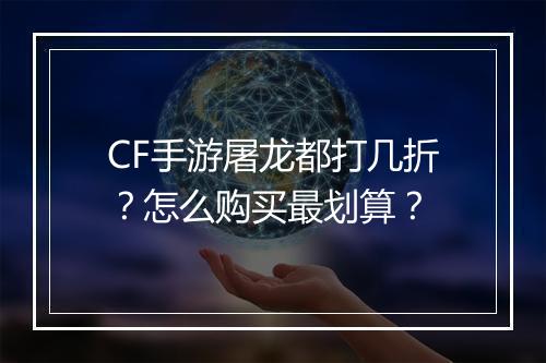 CF手游屠龙都打几折?怎么购买最划算?