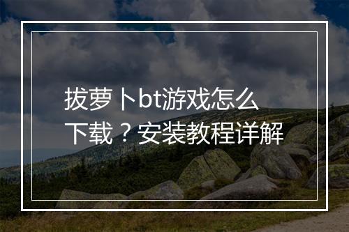 拔萝卜bt游戏怎么下载?安装教程详解
