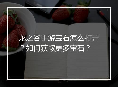 龙之谷手游宝石怎么打开？如何获取更多宝石？