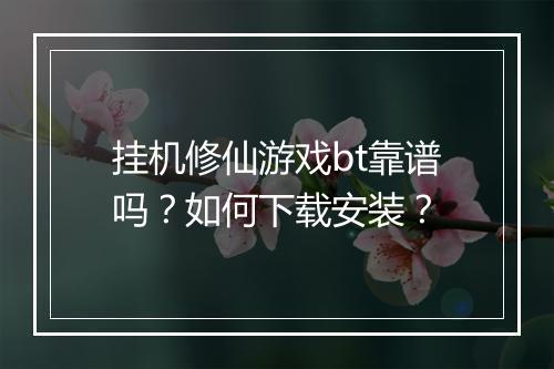 挂机修仙游戏bt靠谱吗?如何下载安装?