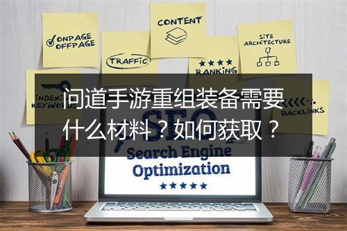 问道手游重组装备需要什么材料？如何获取？