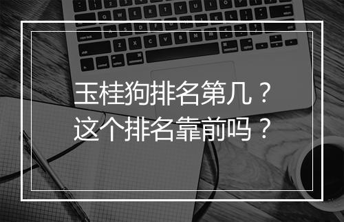玉桂狗排名第几?这个排名靠前吗?