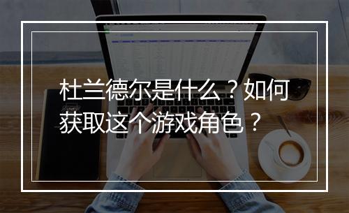 杜兰德尔是什么?如何获取这个游戏角色?