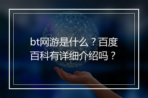 bt网游是什么?百度百科有详细介绍吗?