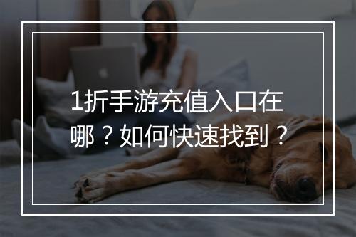 1折手游充值入口在哪?如何快速找到?