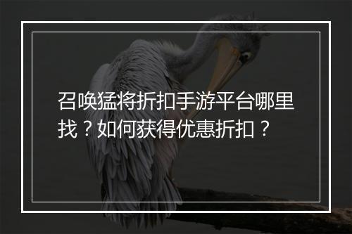 召唤猛将折扣手游平台哪里找？如何获得优惠折扣？