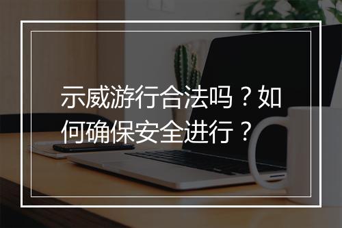 示威游行合法吗?如何确保安全进行?
