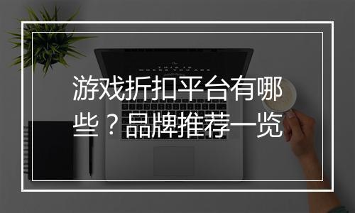 游戏折扣平台有哪些?品牌推荐一览