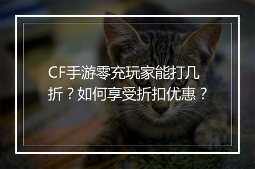 CF手游零充玩家能打几折?如何享受折扣优惠?