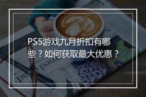 PS5游戏九月折扣有哪些?如何获取最大优惠?