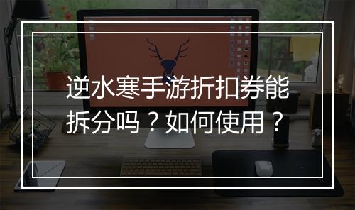 逆水寒手游折扣券能拆分吗?如何使用?