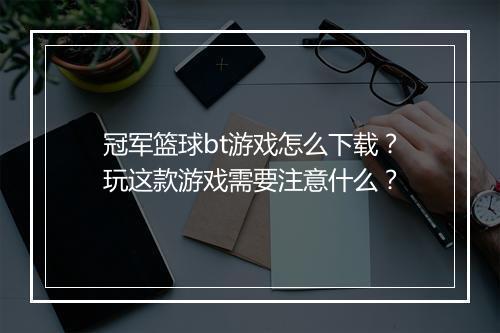冠军篮球bt游戏怎么下载?玩这款游戏需要注意什么?