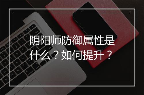 阴阳师防御属性是什么？如何提升？