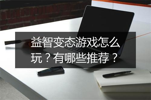 益智变态游戏怎么玩?有哪些推荐?
