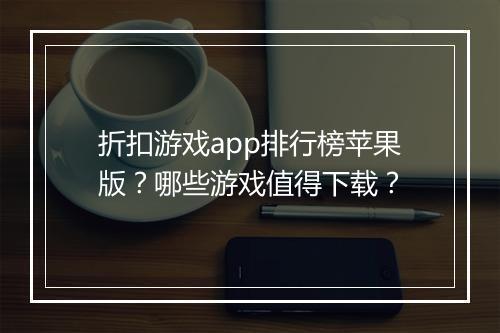 折扣游戏app排行榜苹果版?哪些游戏值得下载?
