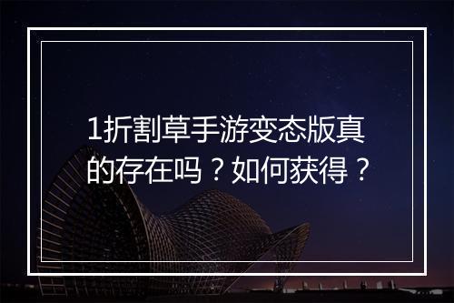 1折割草手游变态版真的存在吗？如何获得？