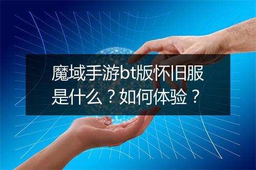 魔域手游bt版怀旧服是什么?如何体验?
