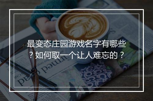 最变态庄园游戏名字有哪些?如何取一个让人难忘的?