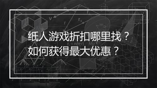 纸人游戏折扣哪里找?如何获得最大优惠?