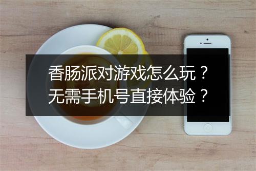 香肠派对游戏怎么玩？无需手机号直接体验？