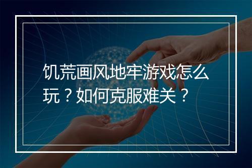 饥荒画风地牢游戏怎么玩？如何克服难关？
