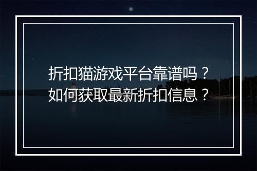 折扣猫游戏平台靠谱吗？如何获取最新折扣信息？