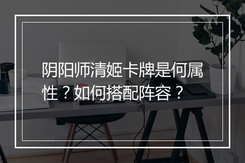 阴阳师清姬卡牌是何属性？如何搭配阵容？