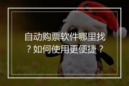 自动购票软件哪里找?如何使用更便捷?