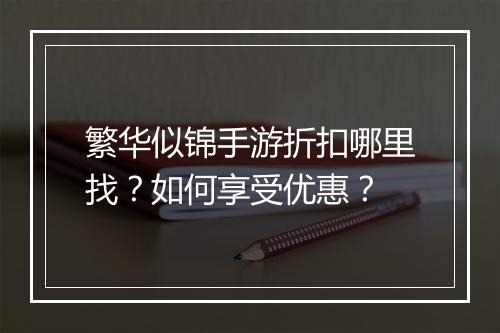 繁华似锦手游折扣哪里找?如何享受优惠?
