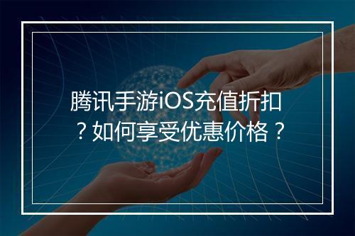 腾讯手游iOS充值折扣?如何享受优惠价格?