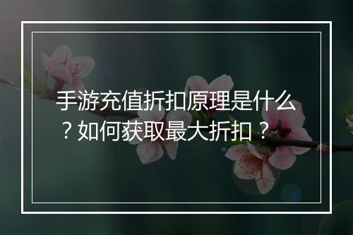 手游充值折扣原理是什么?如何获取最大折扣?