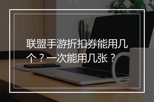 联盟手游折扣券能用几个?一次能用几张?