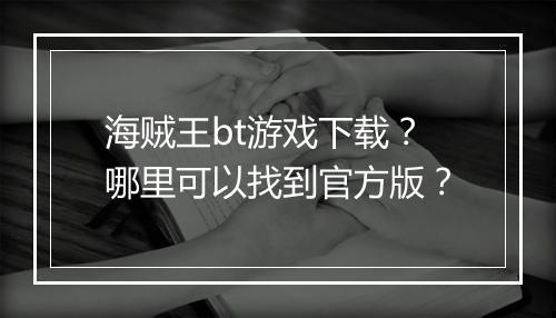 海贼王bt游戏下载?哪里可以找到官方版?