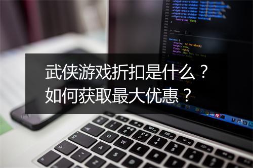 武侠游戏折扣是什么?如何获取最大优惠?