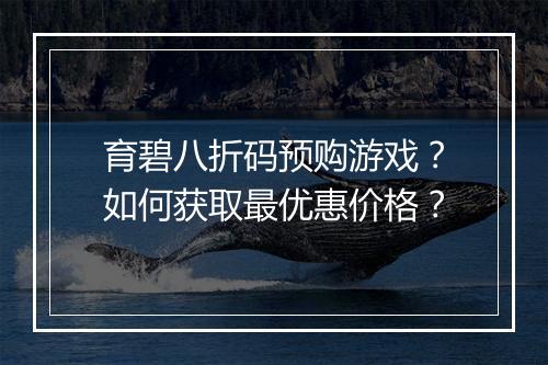 育碧八折码预购游戏?如何获取最优惠价格?