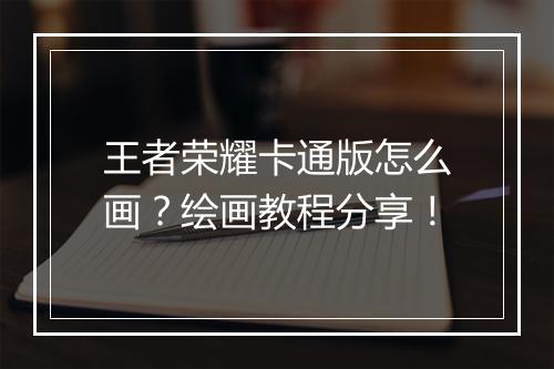 王者荣耀卡通版怎么画？绘画教程分享！