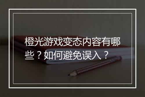 橙光游戏变态内容有哪些?如何避免误入?