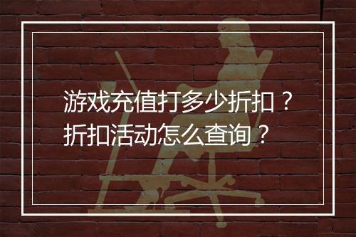 游戏充值打多少折扣?折扣活动怎么查询?