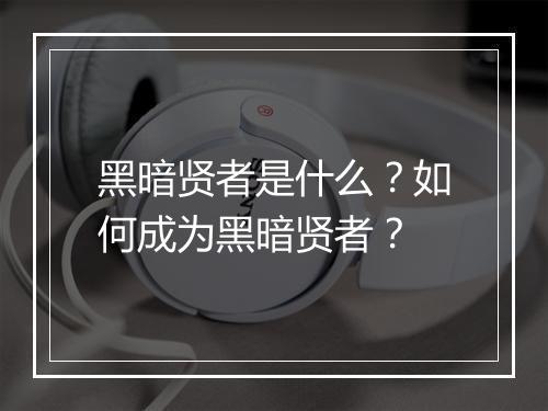 黑暗贤者是什么?如何成为黑暗贤者?