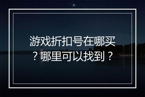 游戏折扣号在哪买?哪里可以找到?